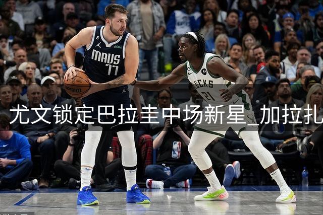 尤文锁定巴拉圭中场新星 加拉扎或将登陆意甲