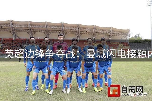 英超边锋争夺战：曼城闪电接触内托触发三方角力